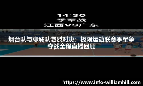 烟台队与聊城队激烈对决：极限运动联赛季军争夺战全程直播回顾